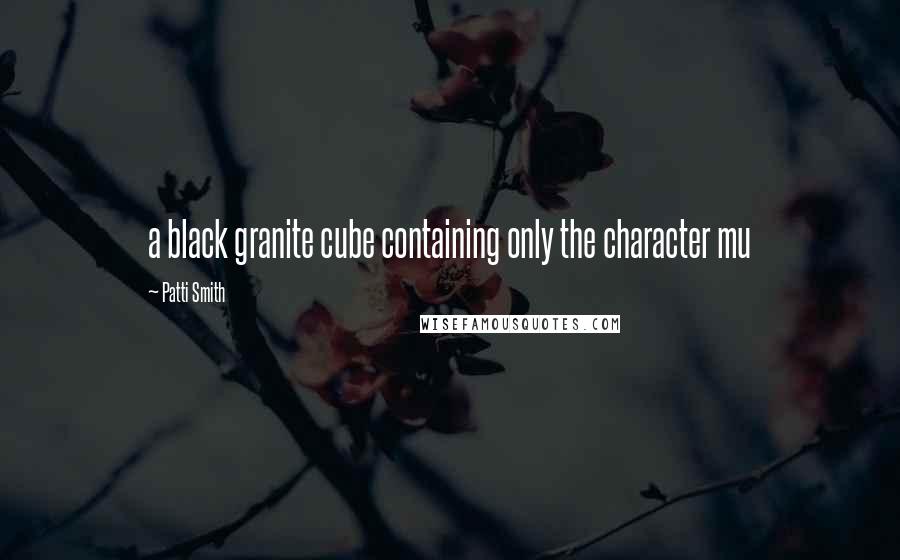 Patti Smith Quotes: a black granite cube containing only the character mu