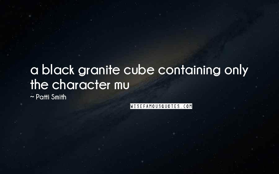 Patti Smith Quotes: a black granite cube containing only the character mu