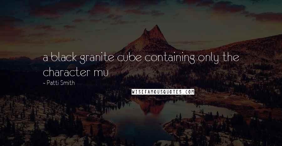 Patti Smith Quotes: a black granite cube containing only the character mu