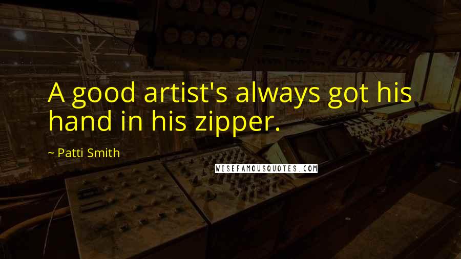 Patti Smith Quotes: A good artist's always got his hand in his zipper.