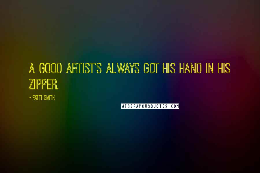 Patti Smith Quotes: A good artist's always got his hand in his zipper.