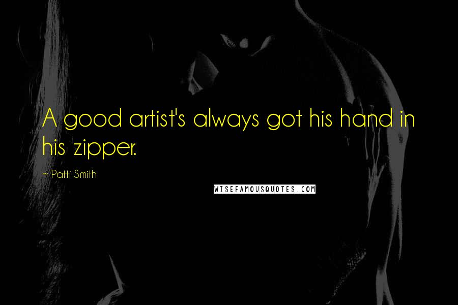 Patti Smith Quotes: A good artist's always got his hand in his zipper.
