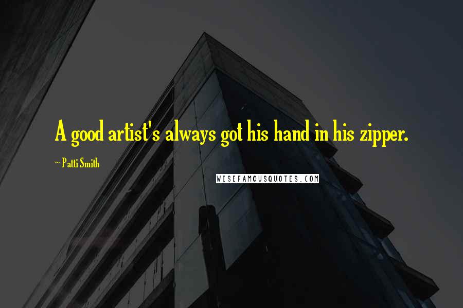 Patti Smith Quotes: A good artist's always got his hand in his zipper.