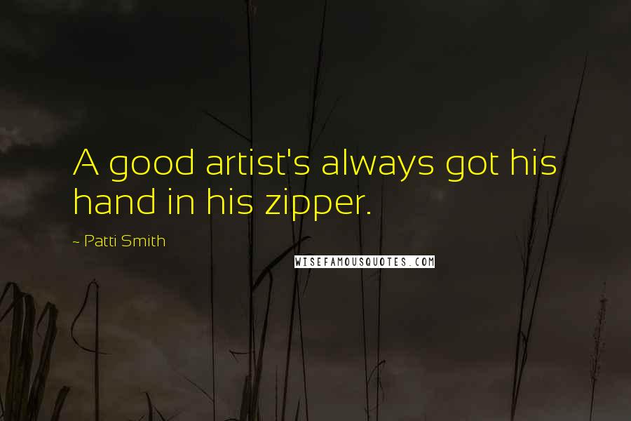 Patti Smith Quotes: A good artist's always got his hand in his zipper.