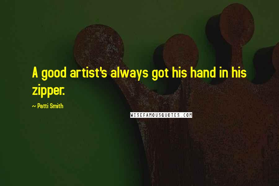 Patti Smith Quotes: A good artist's always got his hand in his zipper.