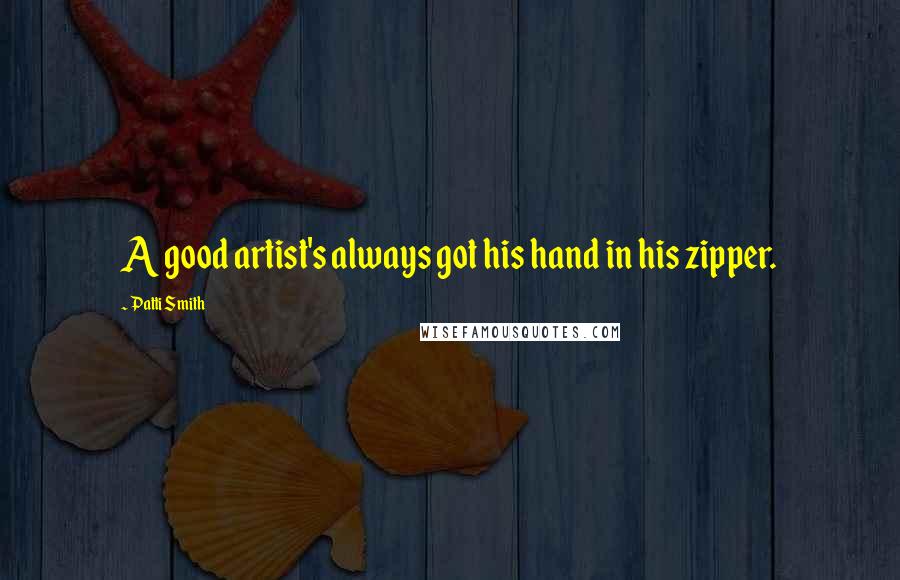 Patti Smith Quotes: A good artist's always got his hand in his zipper.