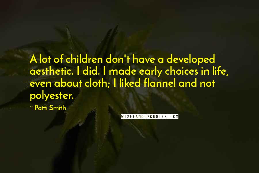 Patti Smith Quotes: A lot of children don't have a developed aesthetic. I did. I made early choices in life, even about cloth; I liked flannel and not polyester.