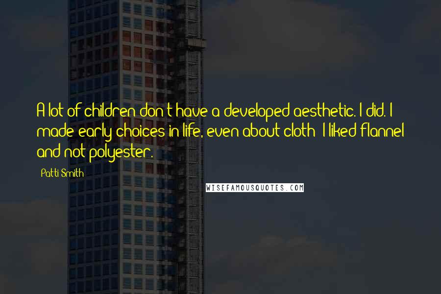 Patti Smith Quotes: A lot of children don't have a developed aesthetic. I did. I made early choices in life, even about cloth; I liked flannel and not polyester.