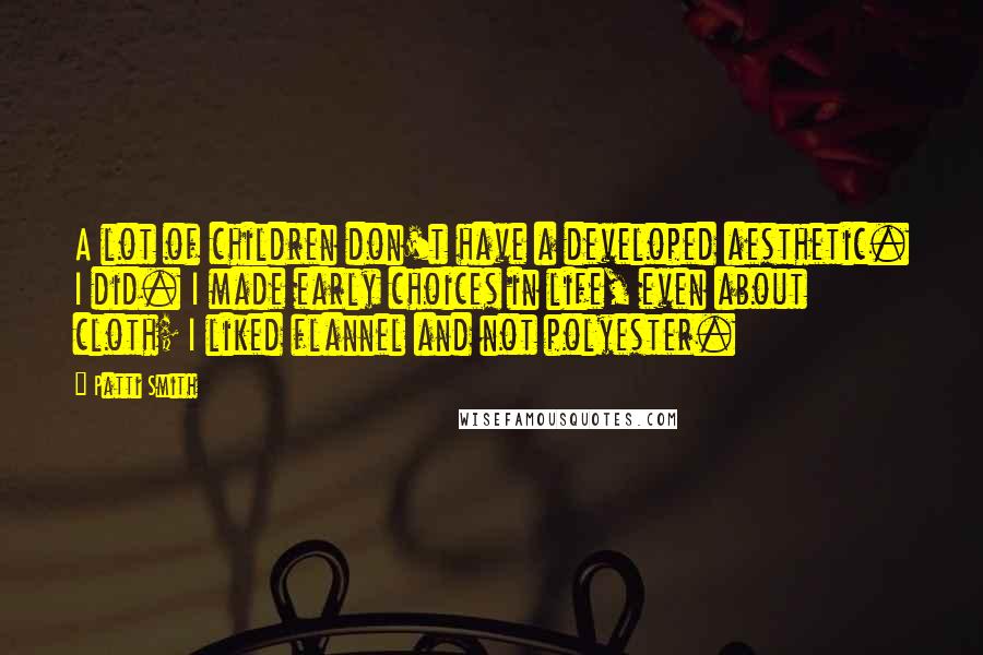 Patti Smith Quotes: A lot of children don't have a developed aesthetic. I did. I made early choices in life, even about cloth; I liked flannel and not polyester.