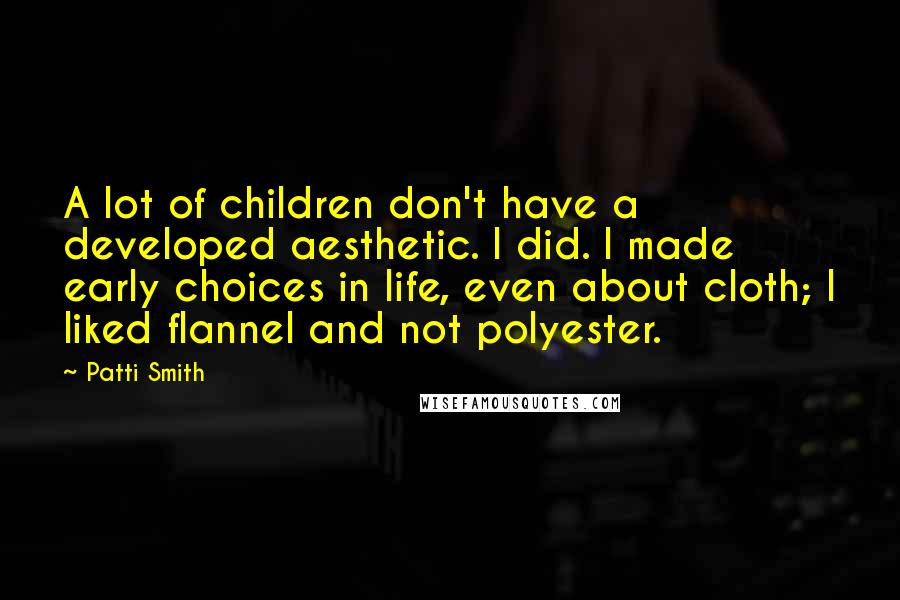 Patti Smith Quotes: A lot of children don't have a developed aesthetic. I did. I made early choices in life, even about cloth; I liked flannel and not polyester.