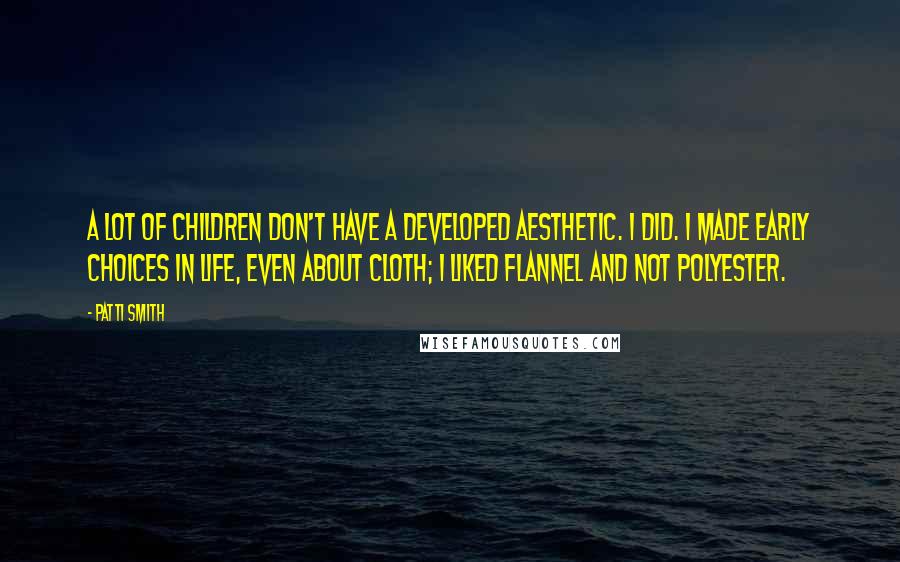 Patti Smith Quotes: A lot of children don't have a developed aesthetic. I did. I made early choices in life, even about cloth; I liked flannel and not polyester.