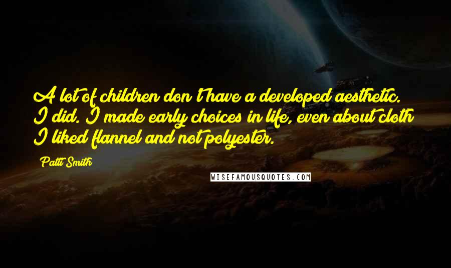 Patti Smith Quotes: A lot of children don't have a developed aesthetic. I did. I made early choices in life, even about cloth; I liked flannel and not polyester.