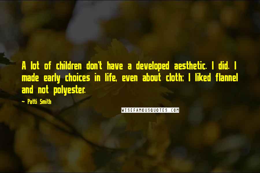 Patti Smith Quotes: A lot of children don't have a developed aesthetic. I did. I made early choices in life, even about cloth; I liked flannel and not polyester.