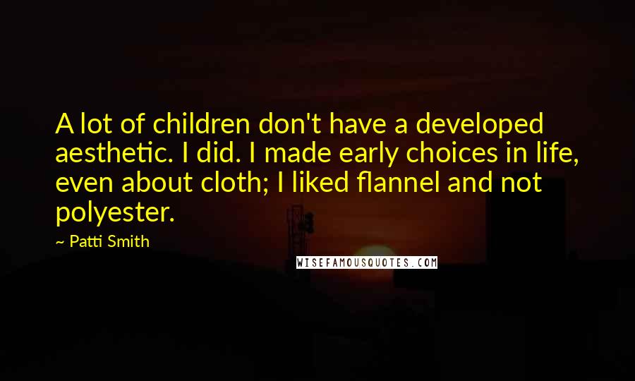 Patti Smith Quotes: A lot of children don't have a developed aesthetic. I did. I made early choices in life, even about cloth; I liked flannel and not polyester.