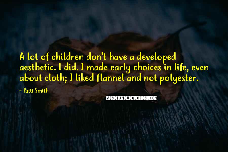 Patti Smith Quotes: A lot of children don't have a developed aesthetic. I did. I made early choices in life, even about cloth; I liked flannel and not polyester.