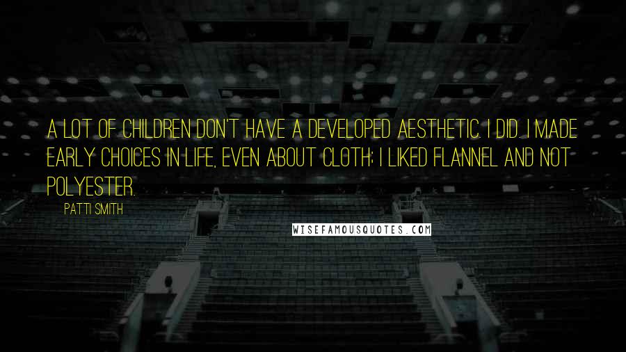 Patti Smith Quotes: A lot of children don't have a developed aesthetic. I did. I made early choices in life, even about cloth; I liked flannel and not polyester.