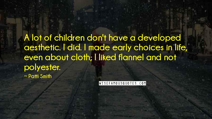 Patti Smith Quotes: A lot of children don't have a developed aesthetic. I did. I made early choices in life, even about cloth; I liked flannel and not polyester.