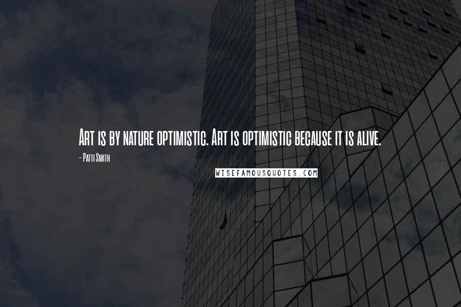 Patti Smith Quotes: Art is by nature optimistic. Art is optimistic because it is alive.