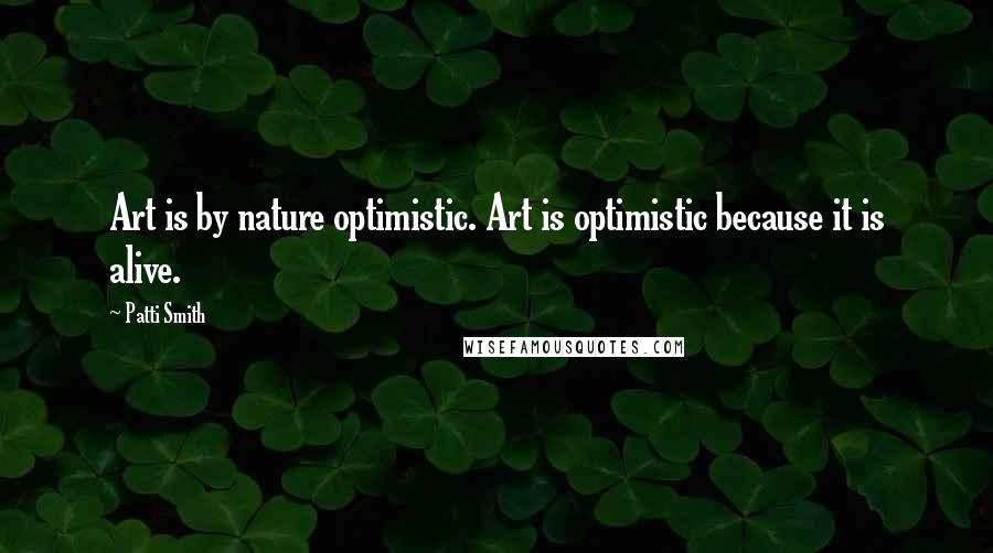 Patti Smith Quotes: Art is by nature optimistic. Art is optimistic because it is alive.