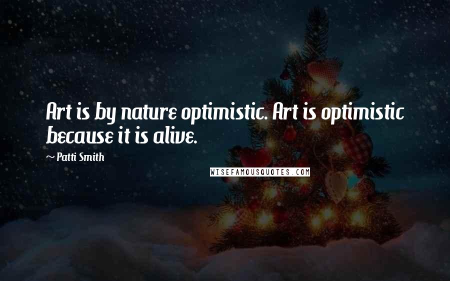 Patti Smith Quotes: Art is by nature optimistic. Art is optimistic because it is alive.