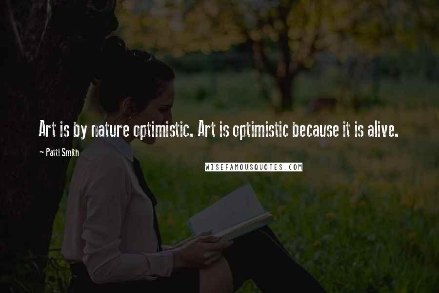 Patti Smith Quotes: Art is by nature optimistic. Art is optimistic because it is alive.