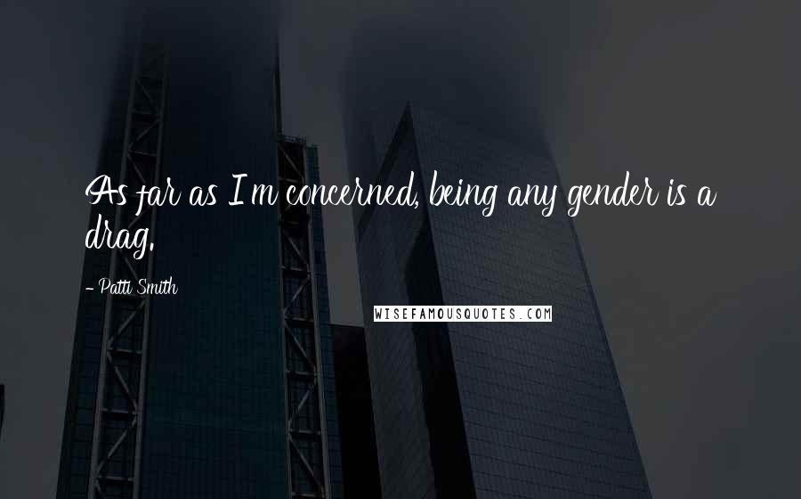 Patti Smith Quotes: As far as I'm concerned, being any gender is a drag.