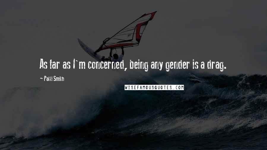 Patti Smith Quotes: As far as I'm concerned, being any gender is a drag.