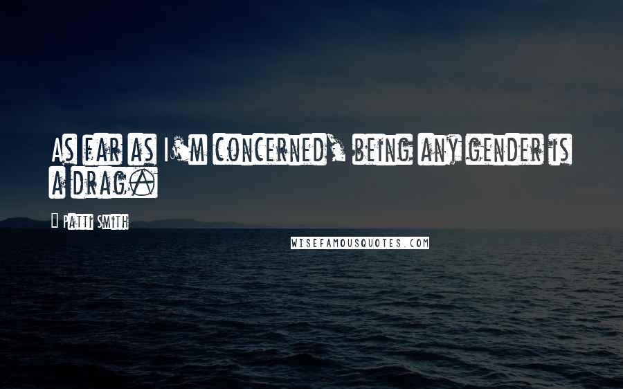 Patti Smith Quotes: As far as I'm concerned, being any gender is a drag.