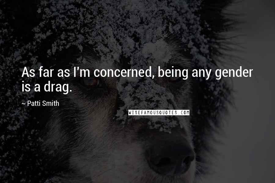Patti Smith Quotes: As far as I'm concerned, being any gender is a drag.