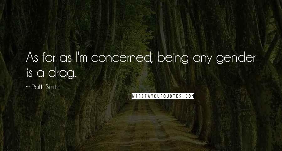 Patti Smith Quotes: As far as I'm concerned, being any gender is a drag.