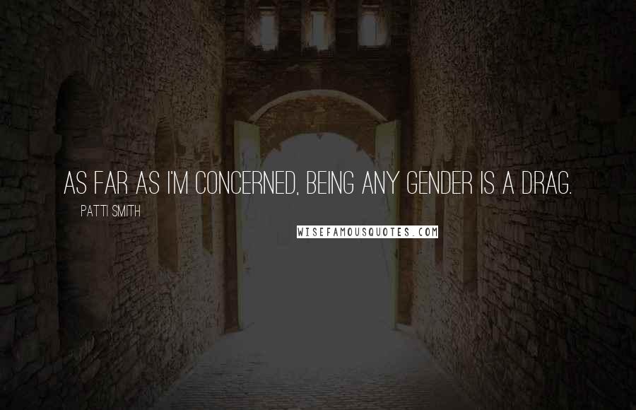 Patti Smith Quotes: As far as I'm concerned, being any gender is a drag.