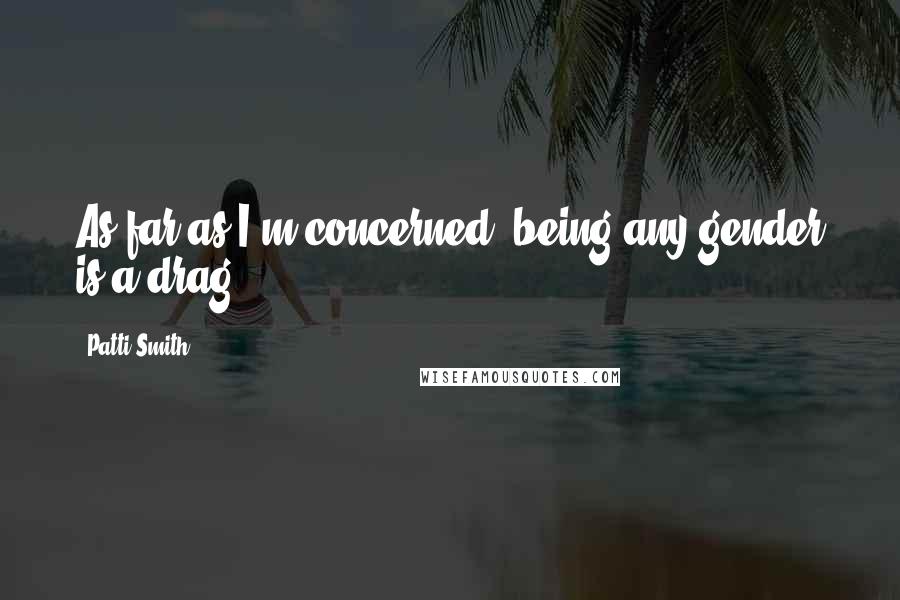 Patti Smith Quotes: As far as I'm concerned, being any gender is a drag.