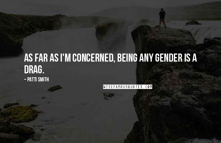 Patti Smith Quotes: As far as I'm concerned, being any gender is a drag.