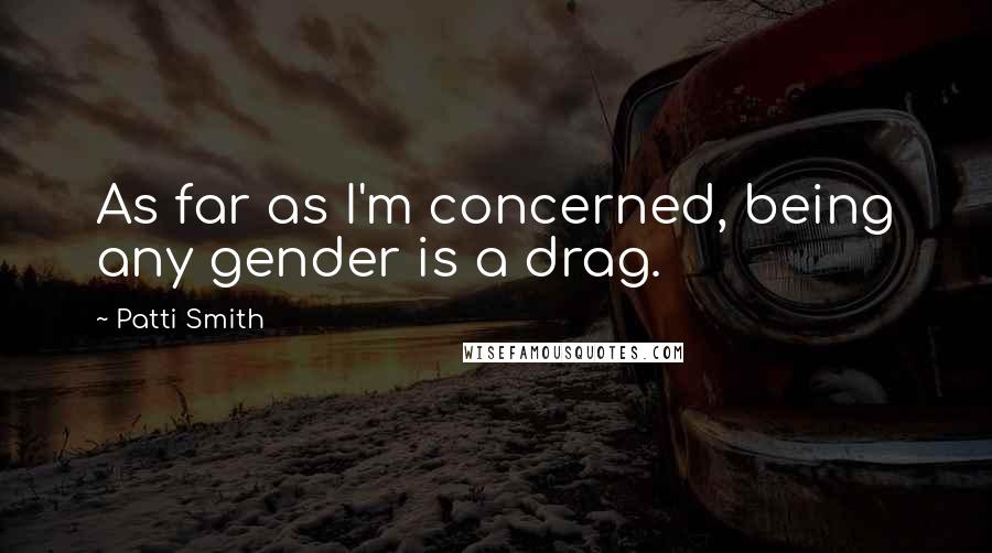 Patti Smith Quotes: As far as I'm concerned, being any gender is a drag.