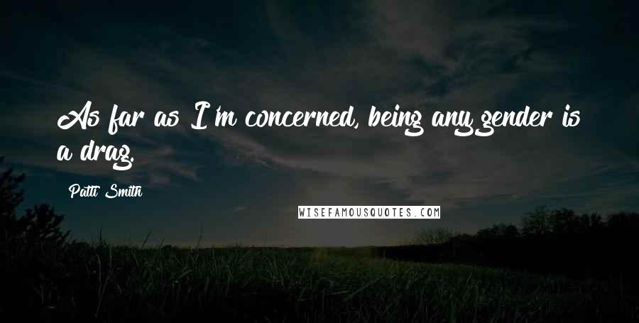 Patti Smith Quotes: As far as I'm concerned, being any gender is a drag.
