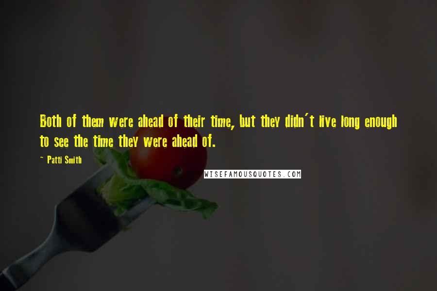 Patti Smith Quotes: Both of them were ahead of their time, but they didn't live long enough to see the time they were ahead of.