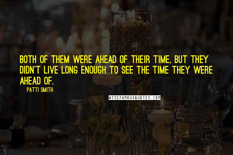 Patti Smith Quotes: Both of them were ahead of their time, but they didn't live long enough to see the time they were ahead of.