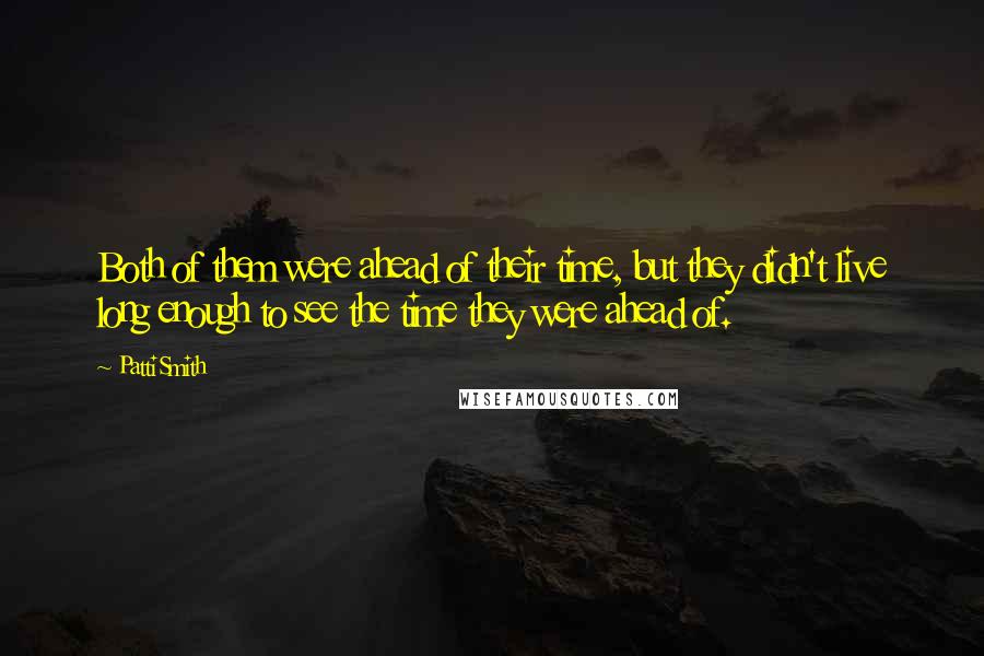 Patti Smith Quotes: Both of them were ahead of their time, but they didn't live long enough to see the time they were ahead of.