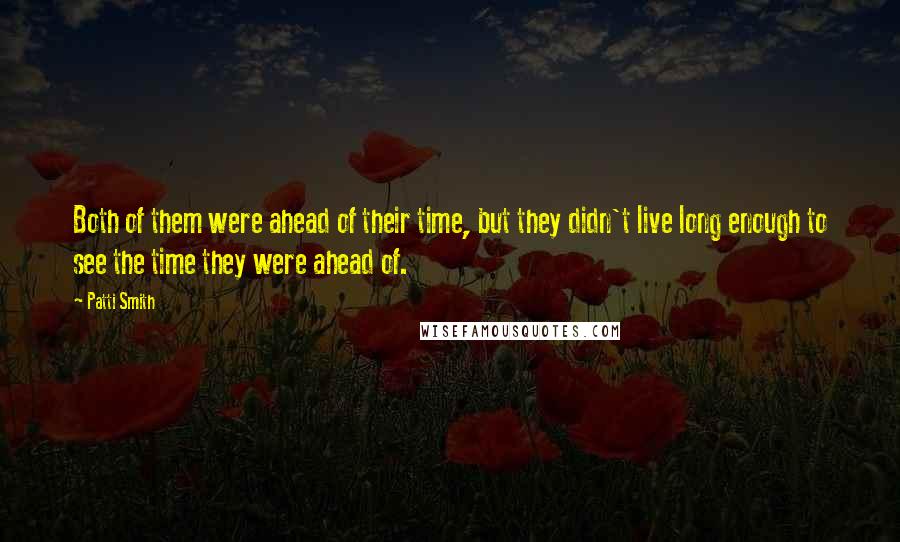 Patti Smith Quotes: Both of them were ahead of their time, but they didn't live long enough to see the time they were ahead of.