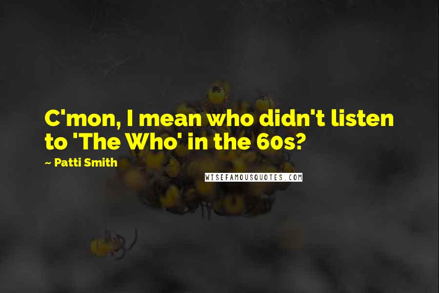 Patti Smith Quotes: C'mon, I mean who didn't listen to 'The Who' in the 60s?