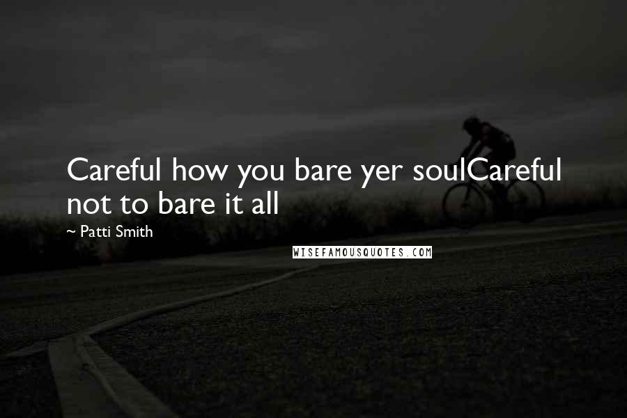 Patti Smith Quotes: Careful how you bare yer soulCareful not to bare it all