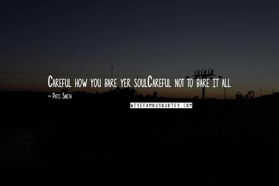 Patti Smith Quotes: Careful how you bare yer soulCareful not to bare it all