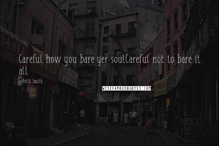 Patti Smith Quotes: Careful how you bare yer soulCareful not to bare it all