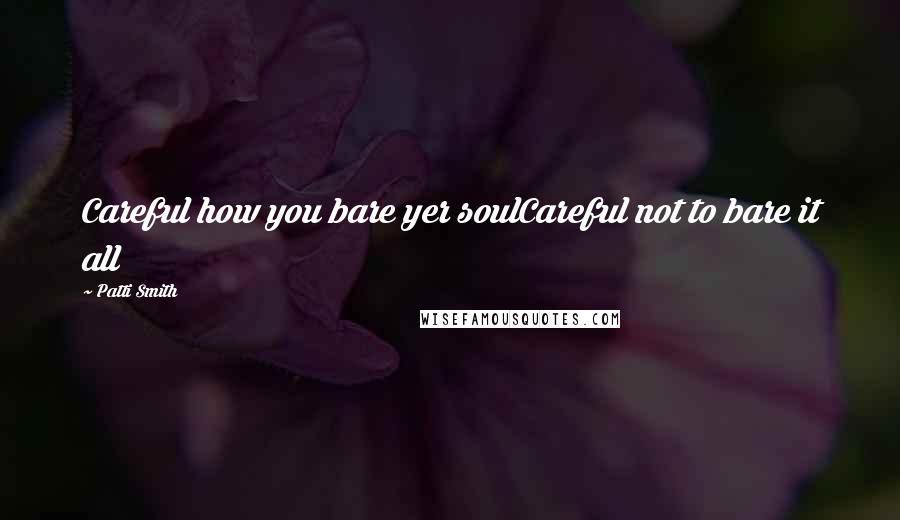 Patti Smith Quotes: Careful how you bare yer soulCareful not to bare it all