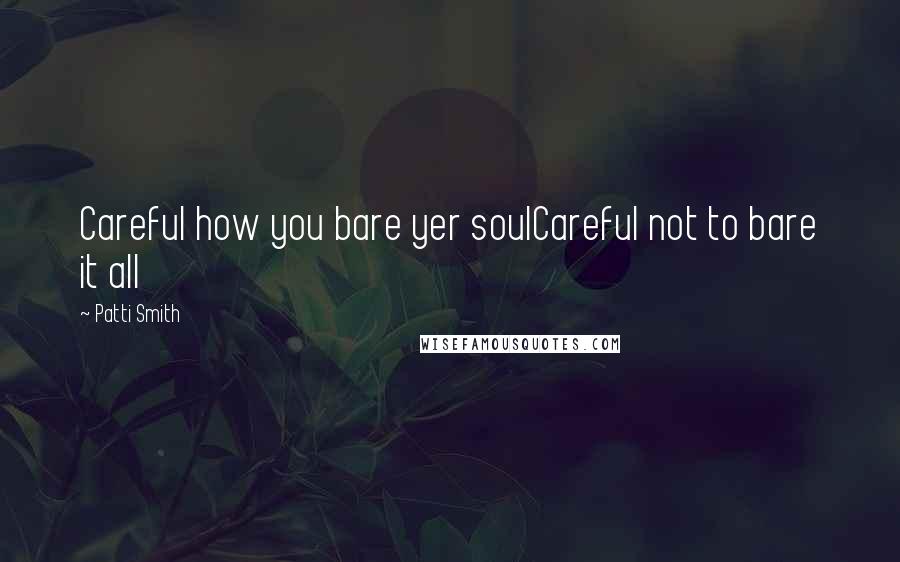 Patti Smith Quotes: Careful how you bare yer soulCareful not to bare it all