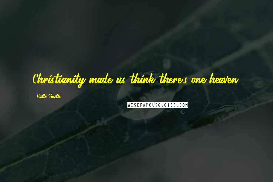 Patti Smith Quotes: Christianity made us think there's one heaven.