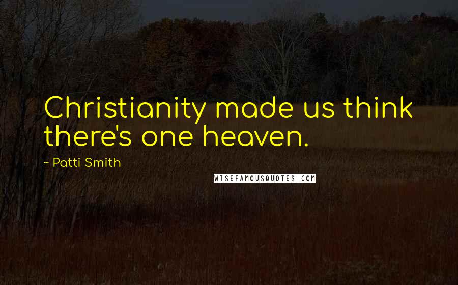 Patti Smith Quotes: Christianity made us think there's one heaven.