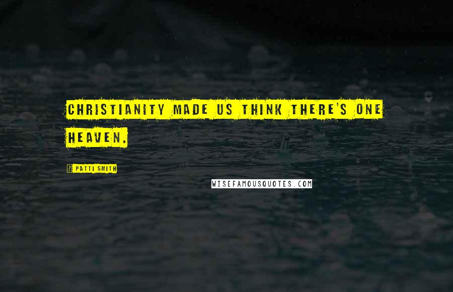 Patti Smith Quotes: Christianity made us think there's one heaven.