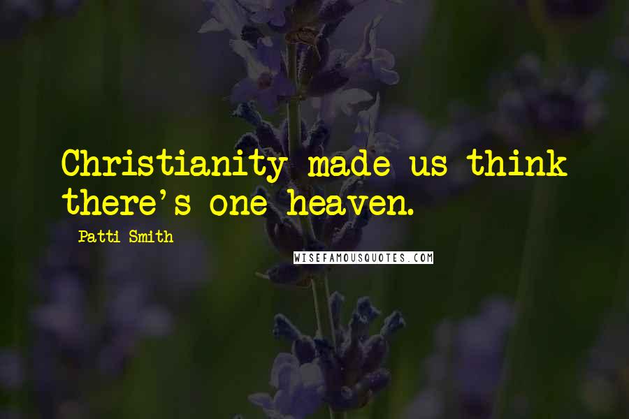 Patti Smith Quotes: Christianity made us think there's one heaven.
