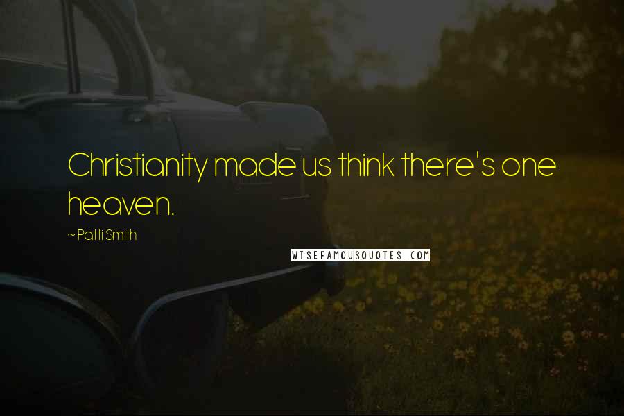 Patti Smith Quotes: Christianity made us think there's one heaven.